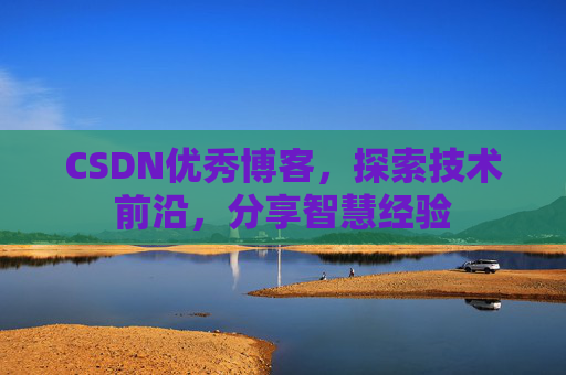 CSDN优秀博客，探索技术前沿，分享智慧经验